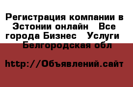 Регистрация компании в Эстонии онлайн - Все города Бизнес » Услуги   . Белгородская обл.